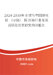 2024-2030年全球与中国锑化铟 （InSb） 探测器行业发展调研及前景趋势预测报告