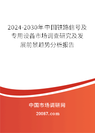 2024-2030年中国铁路信号及专用设备市场调查研究及发展前景趋势分析报告