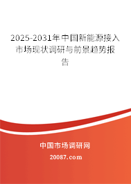 2025-2031年中国新能源接入市场现状调研与前景趋势报告 2025-2031年中国新能源接入市场现状调研与前景趋势报告
