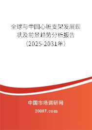 全球与中国心脏支架发展现状及前景趋势分析报告(2025-2031年) 全球与中国心脏支架发展现状及前景趋势分析报告(2025-2031年)