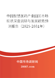 中国智慧医药产业园区市场现状深度调研与发展趋势预测报告(2025-2031年) 中国智慧医药产业园区市场现状深度调研与发展趋势预测报告(2025-2031年)