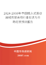 2024-2030年中国植入式医疗器械用聚合物行业现状与市场前景预测报告