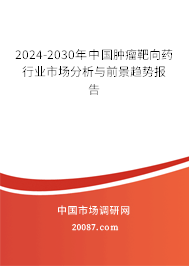 2024-2030年中国肿瘤靶向药行业市场分析与前景趋势报告