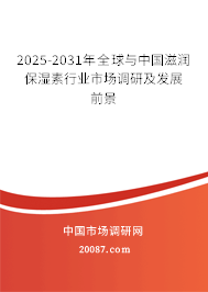 2025-2031年全球与中国滋润保湿素行业市场调研及发展前景 2025-2031年全球与中国滋润保湿素行业市场调研及发展前景