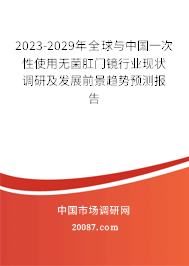 2023-2029年全球与中国一次性使用无菌肛门镜行业现状调研及发展前景趋势预测报告