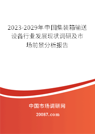 2023-2029年中国集装箱输送设备行业发展现状调研及市场前景分析报告