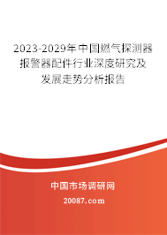 2023-2029年中国燃气探测器报警器配件行业深度研究及发展走势分析报告