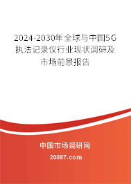 2024-2030年全球与中国5G执法记录仪行业现状调研及市场前景报告