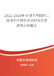 2022-2028年全球与中国丙二醇溶剂市场现状调研及前景趋势分析报告