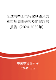 全球与中国电气化铁路承力索市场调查研究及前景趋势报告（2024-2030年）