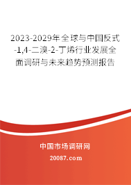 2023-2029年全球与中国反式-1,4-二溴-2-丁烯行业发展全面调研与未来趋势预测报告