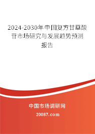 2024-2030年中国复方甘草酸苷市场研究与发展趋势预测报告