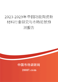 2023-2029年中国功能陶瓷新材料行业研究与市场前景预测报告