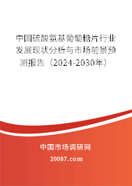 中国硫酸氨基葡萄糖片行业发展现状分析与市场前景预测报告（2024-2030年）