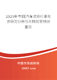 2025年中国汽车滤纸行业现状研究分析与市场前景预测报告 2025年中国汽车滤纸行业现状研究分析与市场前景预测报告