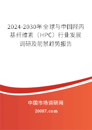 2024-2030年全球与中国羟丙基纤维素（HPC）行业发展调研及前景趋势报告