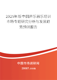 2025年版中国声乐器乐培训市场专题研究分析与发展趋势预测报告 2025年版中国声乐器乐培训市场专题研究分析与发展趋势预测报告
