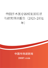 中国手术医疗器械发展现状与趋势预测报告(2025-2031年) 中国手术医疗器械发展现状与趋势预测报告(2025-2031年)