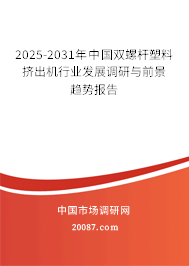 2025-2031年中国双螺杆塑料挤出机行业发展调研与前景趋势报告 2025-2031年中国双螺杆塑料挤出机行业发展调研与前景趋势报告