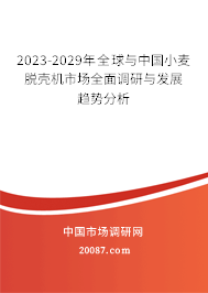 2023-2029年全球与中国小麦脱壳机市场全面调研与发展趋势分析