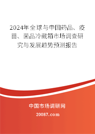 2024年全球与中国药品、疫苗、菌品冷藏箱市场调查研究与发展趋势预测报告