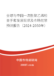 全球与中国一次性聚乙烯检查手套发展现状及市场前景预测报告（2024-2030年）