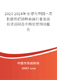 2023-2024年全球与中国一次性使用肛肠吻合器行业发展现状调研及市场前景预测报告