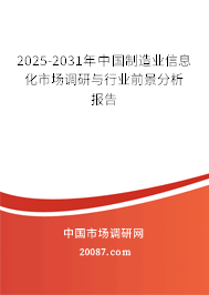 2025-2031年中国制造业信息化市场调研与行业前景分析报告 2025-2031年中国制造业信息化市场调研与行业前景分析报告