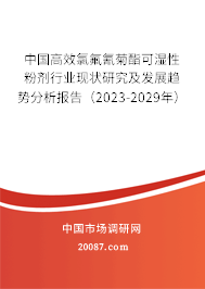 中国高效氯氟氰菊酯可湿性粉剂行业现状研究及发展趋势分析报告（2023-2029年）