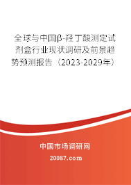 全球与中国β-羟丁酸测定试剂盒行业现状调研及前景趋势预测报告（2023-2029年）