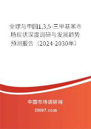 全球与中国1,3,5-三甲基苯市场现状深度调研与发展趋势预测报告（2024-2030年）