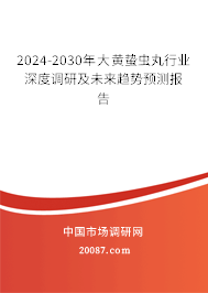 2024-2030年大黄蛰虫丸行业深度调研及未来趋势预测报告