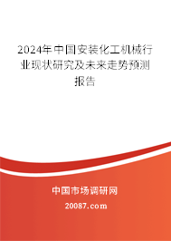 2024年中国安装化工机械行业现状研究及未来走势预测报告