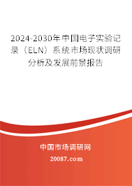 2024-2030年中国电子实验记录（ELN）系统市场现状调研分析及发展前景报告