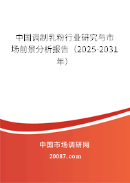 中国调制乳粉行业研究与市场前景分析报告(2025-2031年) 中国调制乳粉行业研究与市场前景分析报告(2025-2031年)