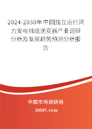 2024-2030年中国独立运行风力发电机组逆变器产业调研分析及发展趋势预测分析报告