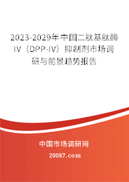 2023-2029年中国二肽基肽酶IV（DPP-IV）抑制剂市场调研与前景趋势报告