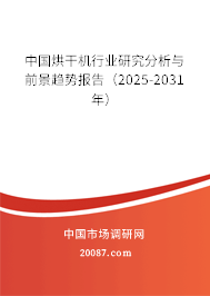 中国烘干机行业研究分析与前景趋势报告(2025-2031年) 中国烘干机行业研究分析与前景趋势报告(2025-2031年)