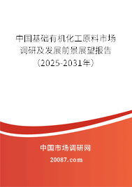 中国基础有机化工原料市场调研及发展前景展望报告(2025-2031年) 中国基础有机化工原料市场调研及发展前景展望报告(2025-2031年)