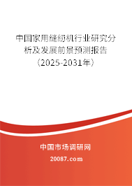 中国家用缝纫机行业研究分析及发展前景预测报告(2025-2031年) 中国家用缝纫机行业研究分析及发展前景预测报告(2025-2031年)