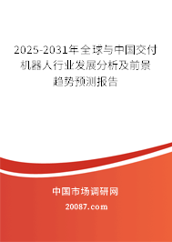 2025-2031年全球与中国交付机器人行业发展分析及前景趋势预测报告 2025-2031年全球与中国交付机器人行业发展分析及前景趋势预测报告