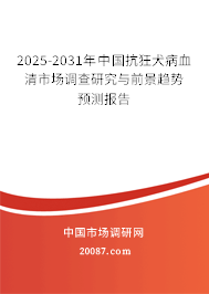 2025-2031年中国抗狂犬病血清市场调查研究与前景趋势预测报告 2025-2031年中国抗狂犬病血清市场调查研究与前景趋势预测报告