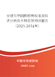全球与中国颗粒橡胶发展现状分析及市场前景预测报告(2025-2031年) 全球与中国颗粒橡胶发展现状分析及市场前景预测报告(2025-2031年)
