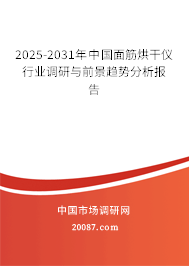 2025-2031年中国面筋烘干仪行业调研与前景趋势分析报告 2025-2031年中国面筋烘干仪行业调研与前景趋势分析报告