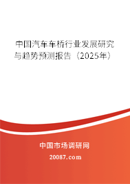 中国汽车车桥行业发展研究与趋势预测报告(2025年) 中国汽车车桥行业发展研究与趋势预测报告(2025年)