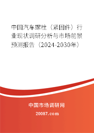 中国汽车螺栓（紧固件）行业现状调研分析与市场前景预测报告（2024-2030年）