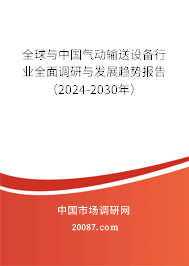 全球与中国气动输送设备行业全面调研与发展趋势报告（2024-2030年）