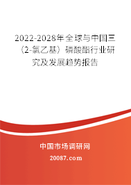 2022-2028年全球与中国三（2-氯乙基）磷酸酯行业研究及发展趋势报告