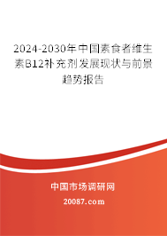 2024-2030年中国素食者维生素B12补充剂发展现状与前景趋势报告