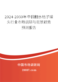 2024-2030年中国糖水桔子罐头行业市场调研与前景趋势预测报告